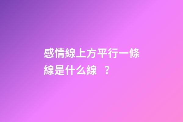 感情線上方平行一條線是什么線？